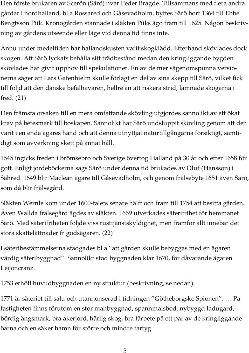 Efterhand skövlades dock skogen. Att Särö lyckats behålla sitt trädbestånd medan den kringliggande bygden skövlades har givit upphov till spekulationer.