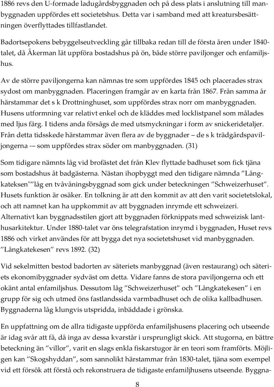 Av de större paviljongerna kan nämnas tre som uppfördes 1845 och placerades strax sydost om manbyggnaden. Placeringen framgår av en karta från 1867.