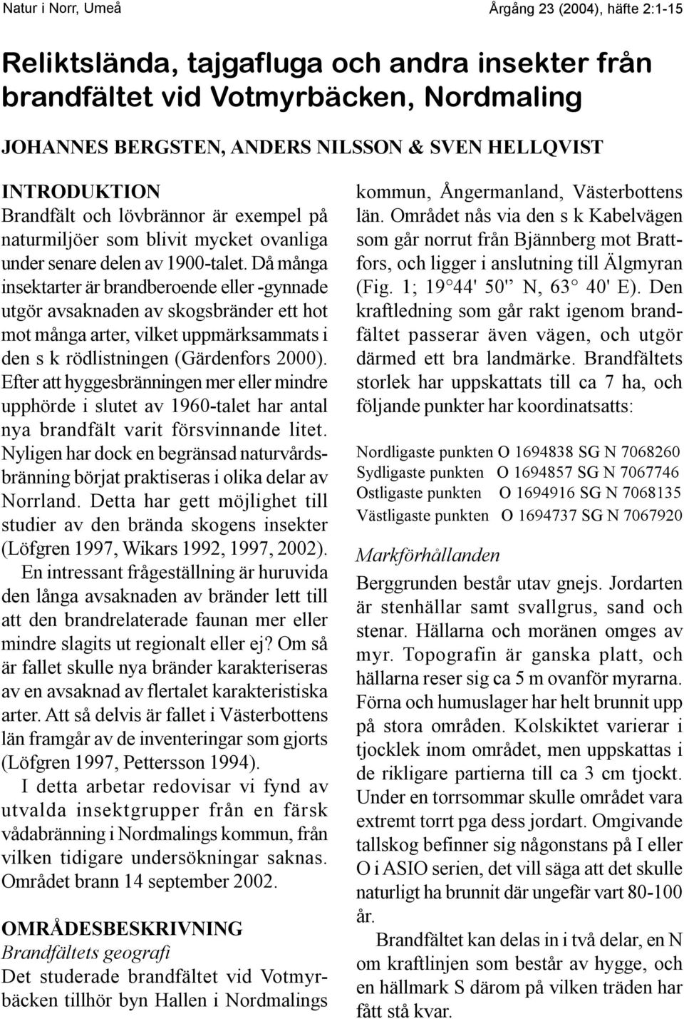 Då många insektarter är brandberoende eller -gynnade utgör avsaknaden av skogsbränder ett hot mot många arter, vilket uppmärksammats i den s k rödlistningen (Gärdenfors 2000).