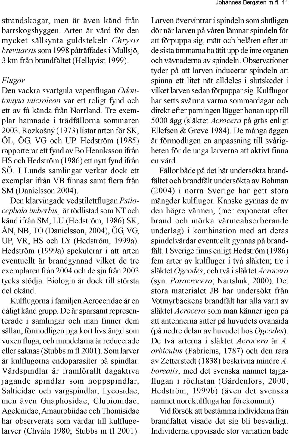 Flugor Den vackra svartgula vapenflugan Odontomyia microleon var ett roligt fynd och ett av få kända från Norrland. Tre exemplar hamnade i trädfällorna sommaren 2003.
