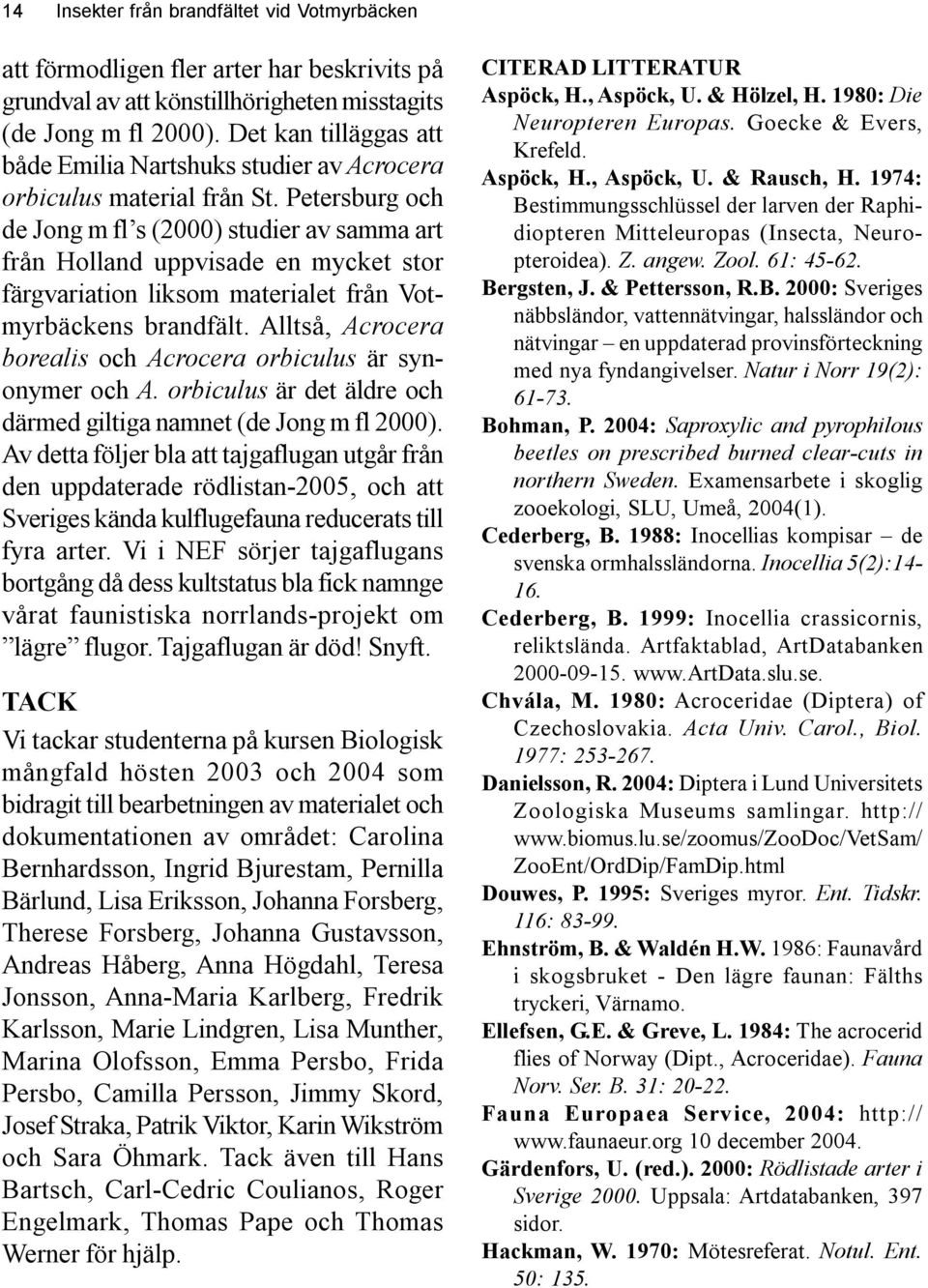 Petersburg och de Jong m fl s (2000) studier av samma art från Holland uppvisade en mycket stor färgvariation liksom materialet från Votmyrbäckens brandfält.