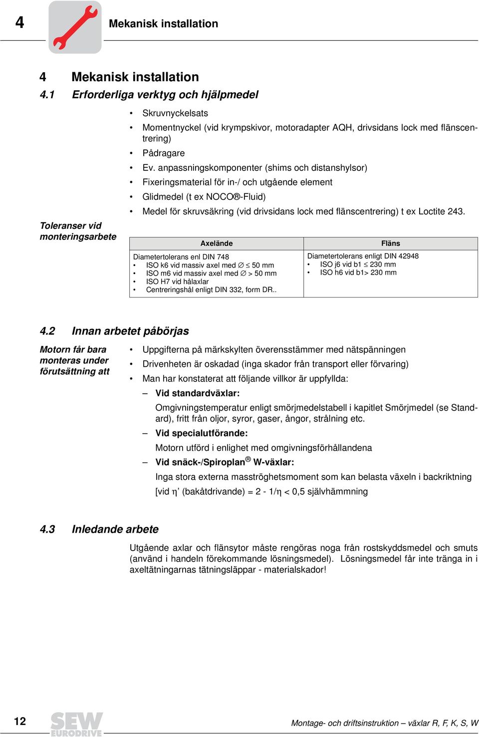anpassningskomponenter (shims och distanshylsor) Fixeringsmaterial för in-/ och utgående element Glidmedel (t ex NOCO -Fluid) Medel för skruvsäkring (vid drivsidans lock med flänscentrering) t ex