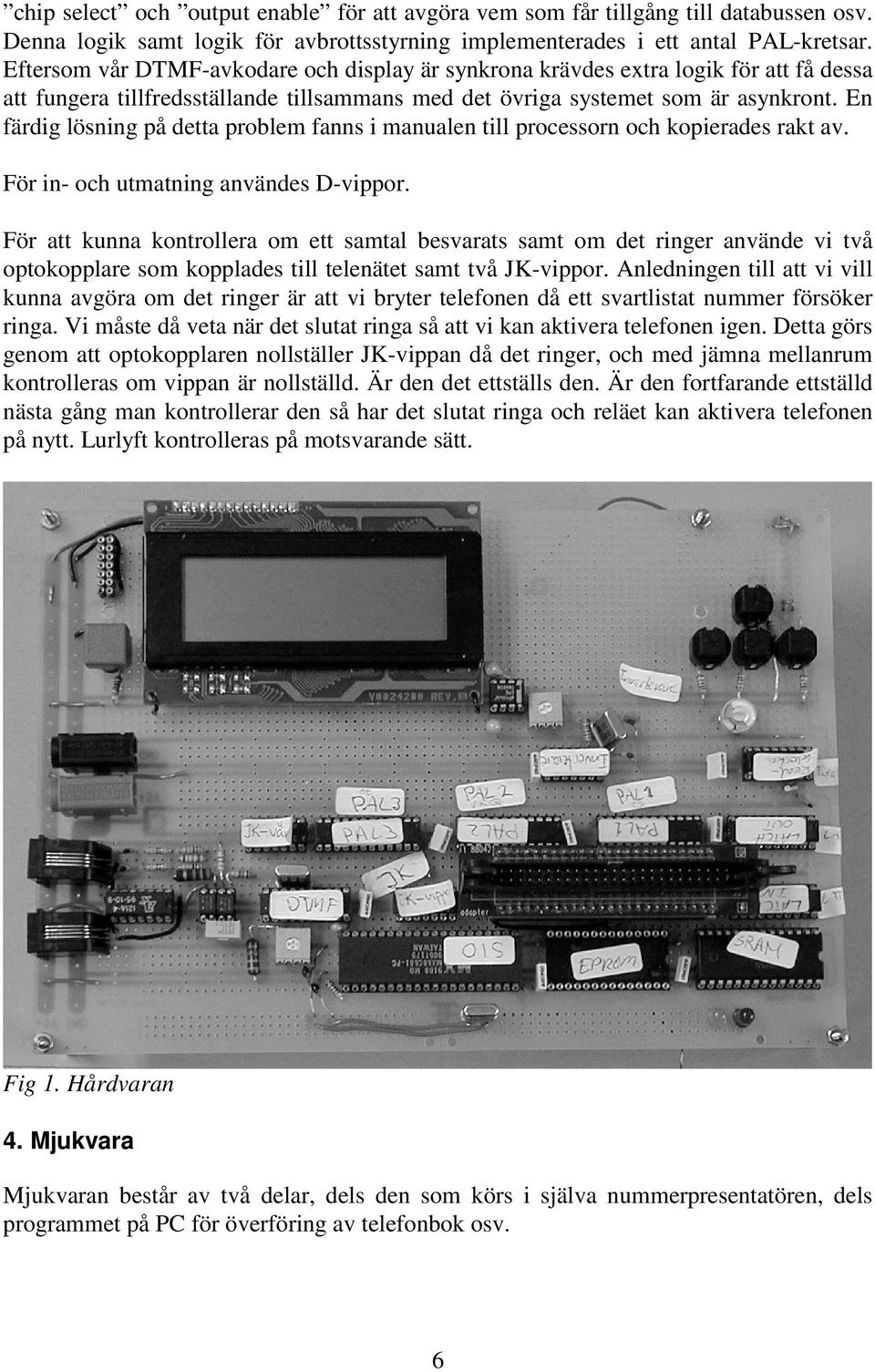 En färdig lösning på detta problem fanns i manualen till processorn och kopierades rakt av. För in- och utmatning användes D-vippor.