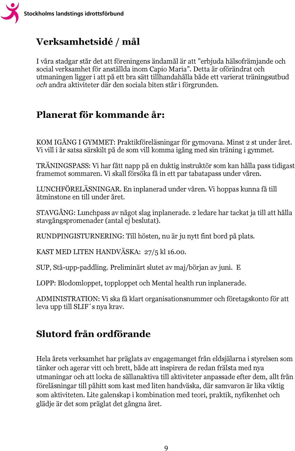 Planerat för kommande år: KOM IGÅNG I GYMMET: Praktikföreläsningar för gymovana. Minst 2 st under året. Vi vill i år satsa särskilt på de som vill komma igång med sin träning i gymmet.