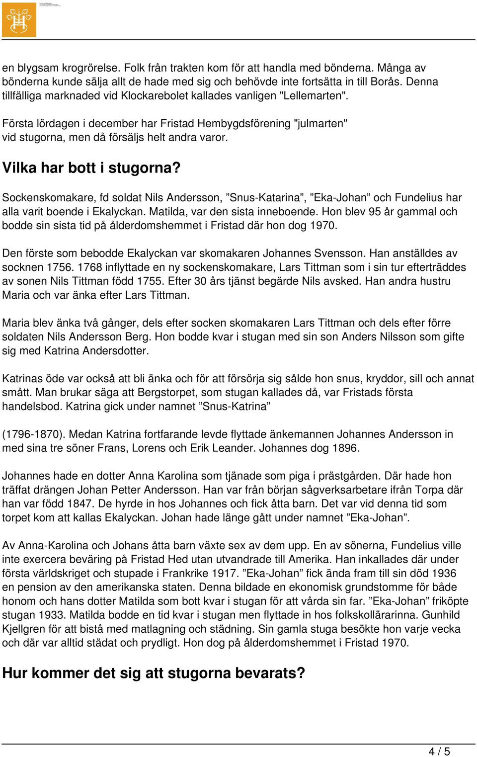 Vilka har bott i stugorna? Sockenskomakare, fd soldat Nils Andersson, Snus-Katarina, Eka-Johan och Fundelius har alla varit boende i Ekalyckan. Matilda, var den sista inneboende.