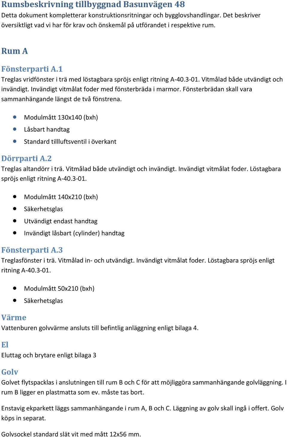 Vitmålad både utvändigt och invändigt. Invändigt vitmålat foder med fönsterbräda i marmor. Fönsterbrädan skall vara sammanhängande längst de två fönstrena.