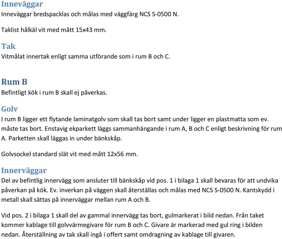Enstavig ekparkett läggs sammanhängande i rum A, B och C enligt beskrivning för rum A. Parketten skall läggas in under bänkskåp. sockel standard slät vit med mått 12x56 mm.