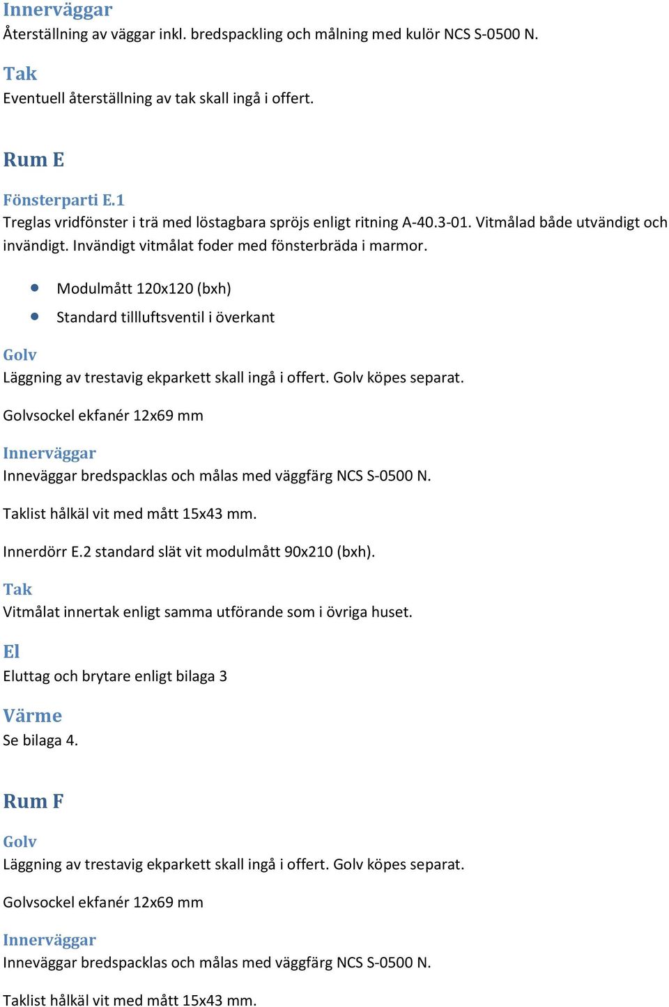 Modulmått 120x120 (bxh) Standard tillluftsventil i överkant Läggning av trestavig ekparkett skall ingå i offert. köpes separat.