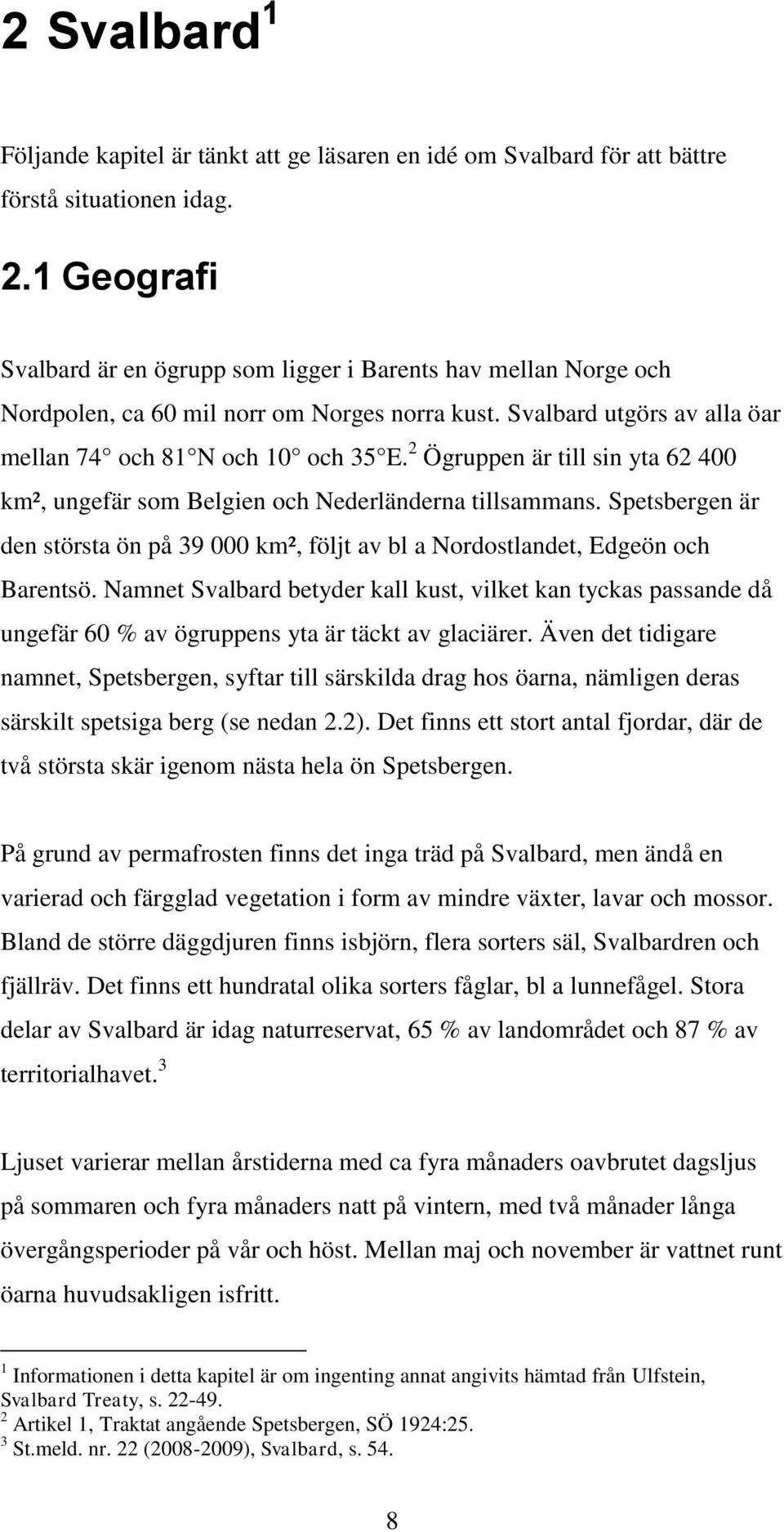 2 Ögruppen är till sin yta 62 400 km², ungefär som Belgien och Nederländerna tillsammans. Spetsbergen är den största ön på 39 000 km², följt av bl a Nordostlandet, Edgeön och Barentsö.