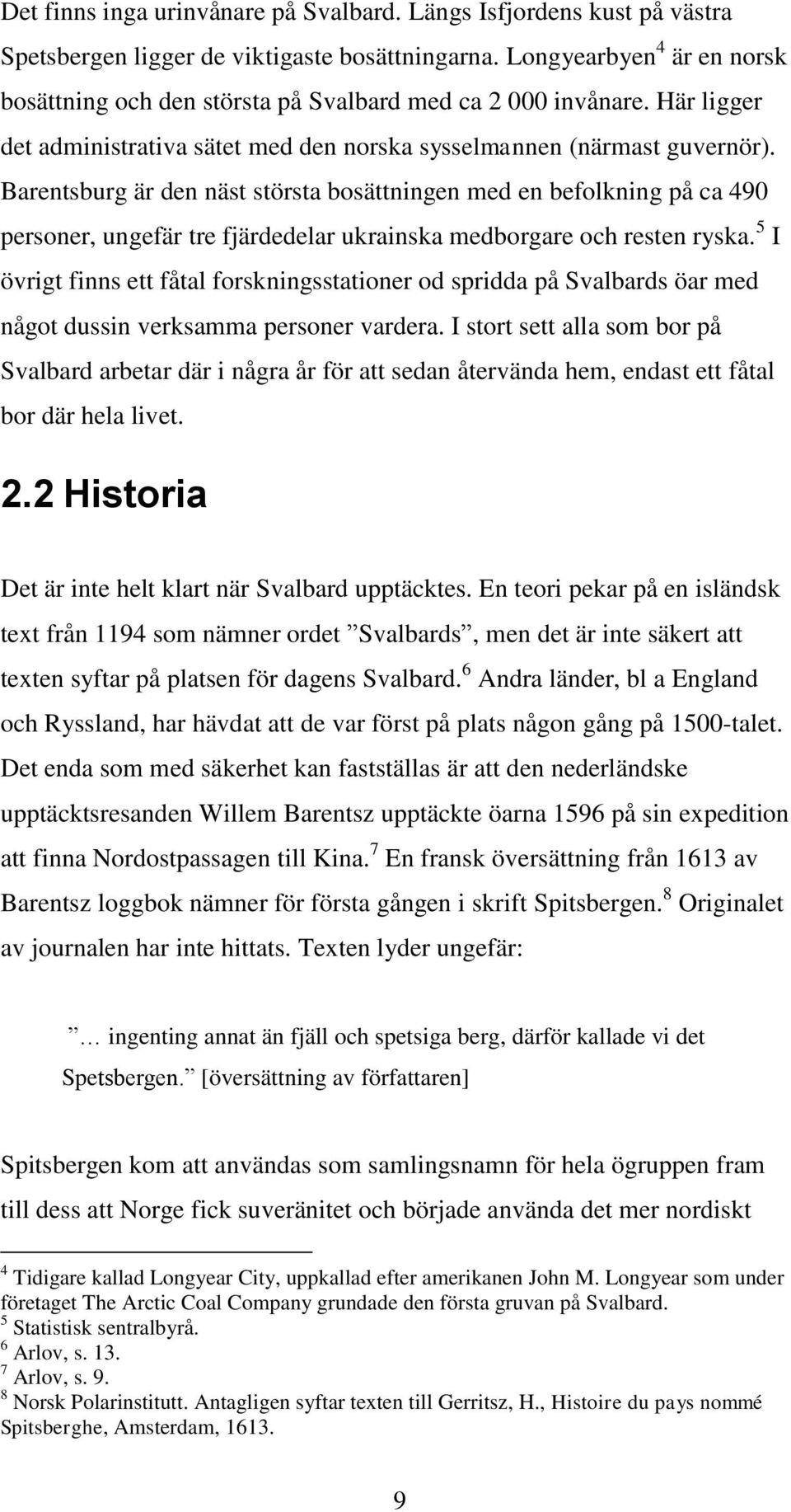 Barentsburg är den näst största bosättningen med en befolkning på ca 490 personer, ungefär tre fjärdedelar ukrainska medborgare och resten ryska.