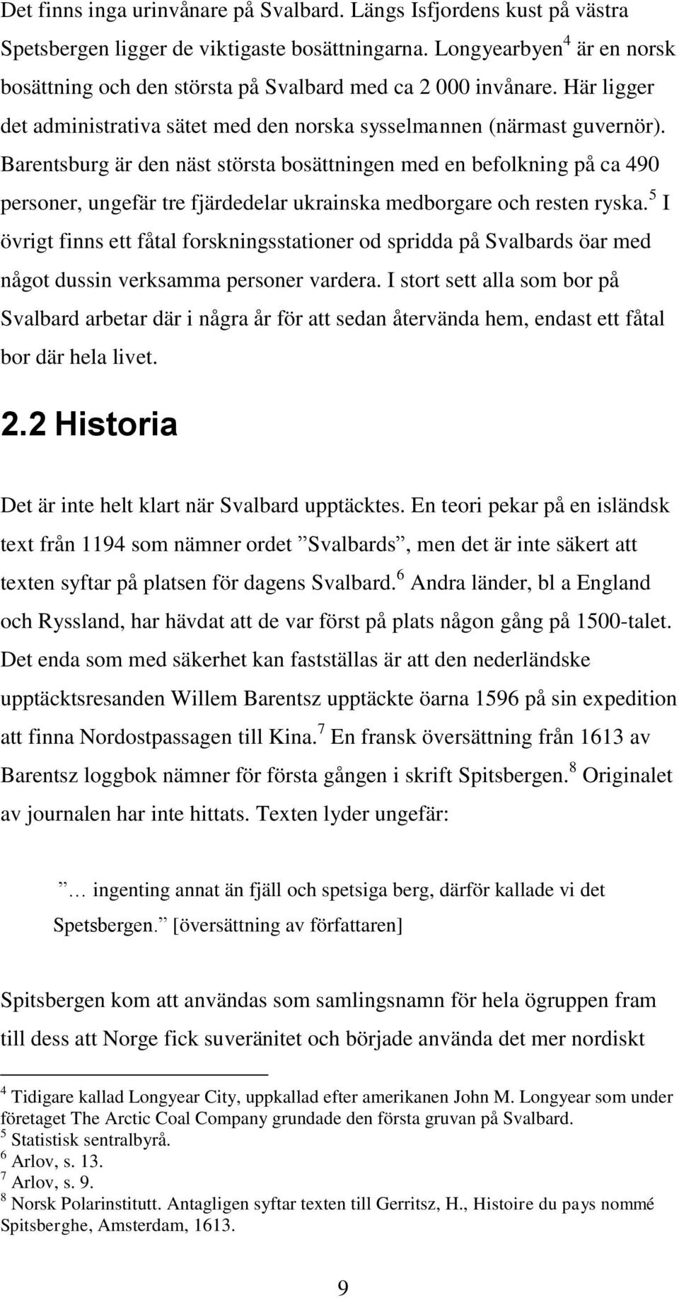 Barentsburg är den näst största bosättningen med en befolkning på ca 490 personer, ungefär tre fjärdedelar ukrainska medborgare och resten ryska.