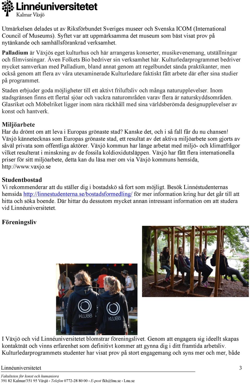 Palladium är Växjös eget kulturhus och här arrangeras konserter, musikevenemang, utställningar och filmvisningar. Även Folkets Bio bedriver sin verksamhet här.