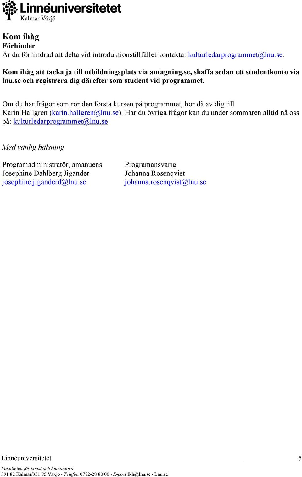 Om du har frågor som rör den första kursen på programmet, hör då av dig till Karin Hallgren (karin.hallgren@lnu.se).