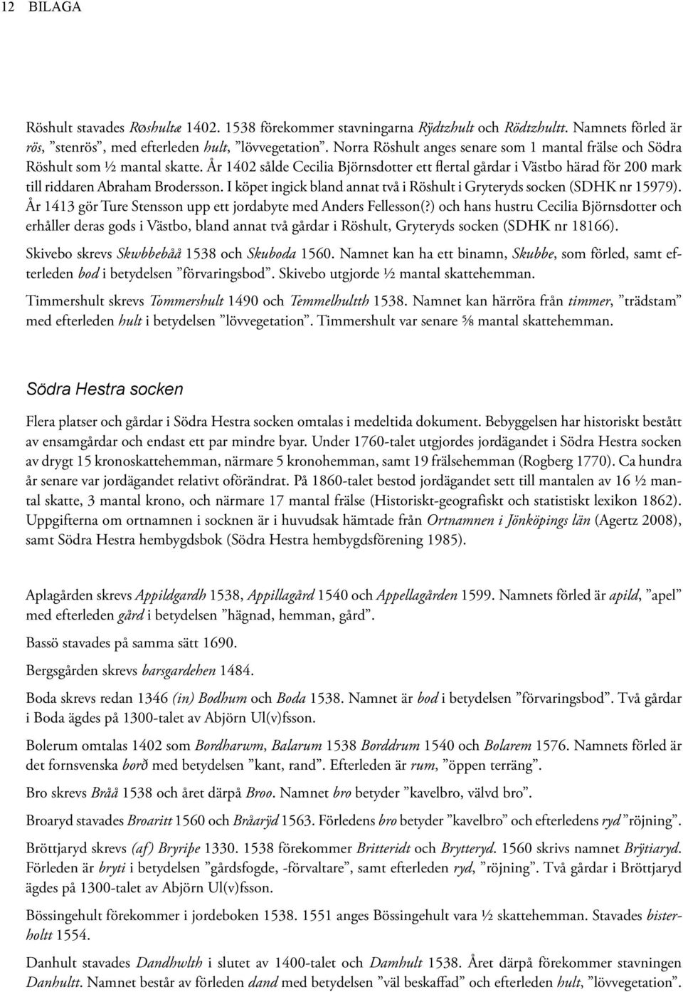 I köpet ingick bland annat två i Röshult i Gryteryds socken (SDHK nr 15979). År 1413 gör Ture Stensson upp ett jordabyte med Anders Fellesson(?