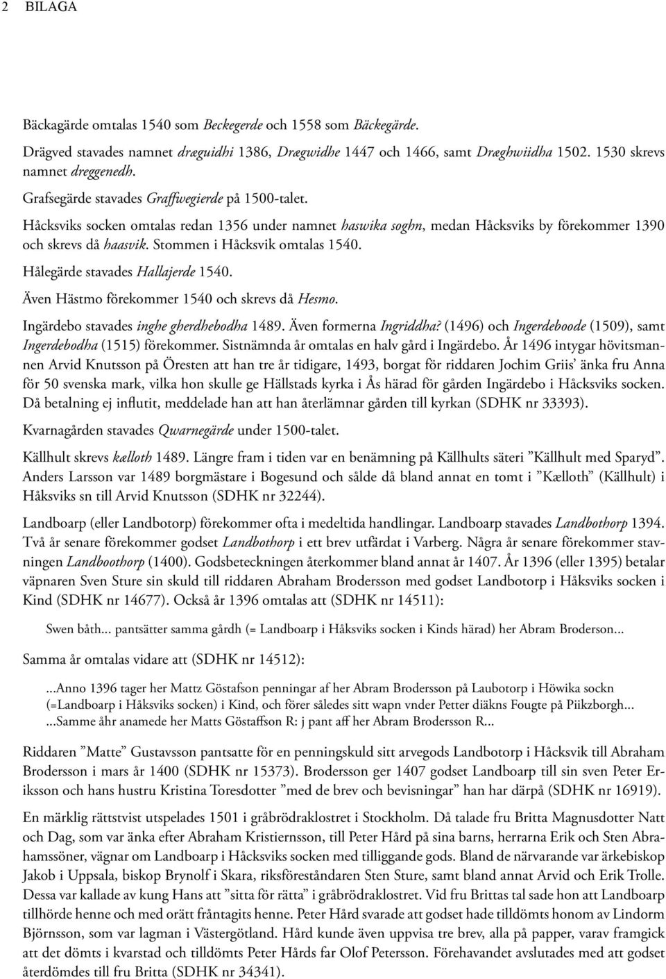 Stommen i Håcksvik omtalas 1540. Hålegärde stavades Hallajerde 1540. Även Hästmo förekommer 1540 och skrevs då Hesmo. Ingärdebo stavades inghe gherdhebodha 1489. Även formerna Ingriddha?