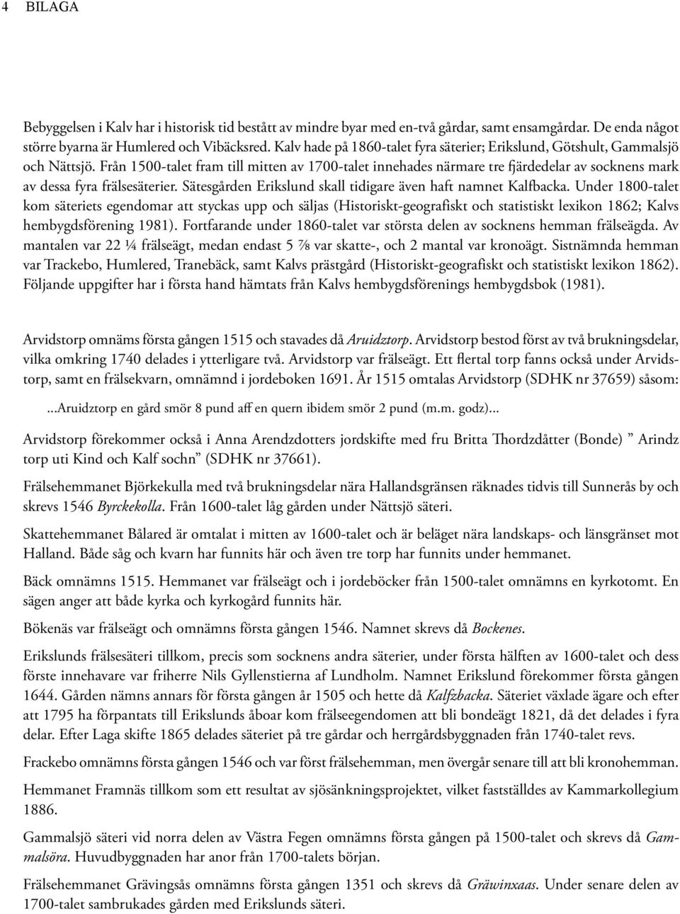 Från 1500-talet fram till mitten av 1700-talet innehades närmare tre ärdedelar av socknens mark av dessa fyra frälsesäterier. Sätesgården Erikslund skall tidigare även haft namnet Kalfbacka.