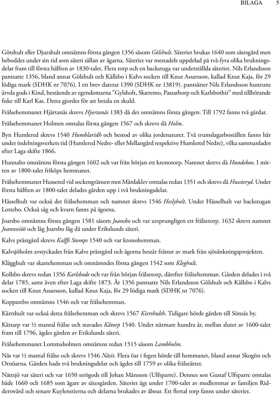 Nils Erlandsson pantsatte 1356, bland annat Gölshult och Kållsbo i Kalvs socken till Knut Assarsson, kallad Knut Kaja, för 29 lödiga mark (SDHK nr 7076). I ett brev daterat 1390 (SDHK nr 13819).