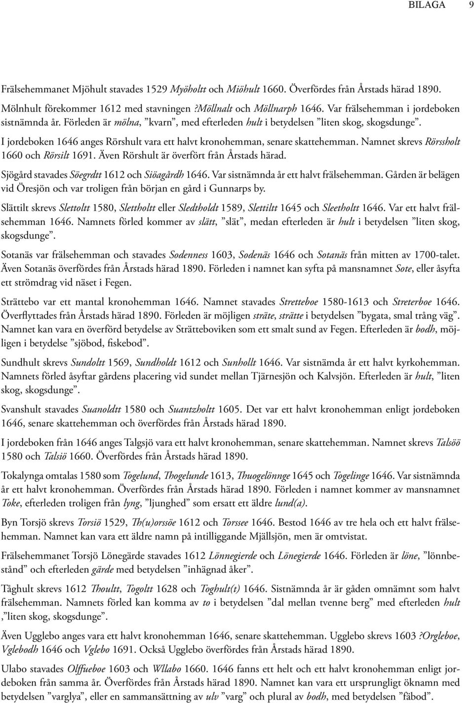 I jordeboken 1646 anges Rörshult vara ett halvt kronohemman, senare skattehemman. Namnet skrevs Rörssholt 1660 och Rörsilt 1691. Även Rörshult är överfört från Årstads härad.