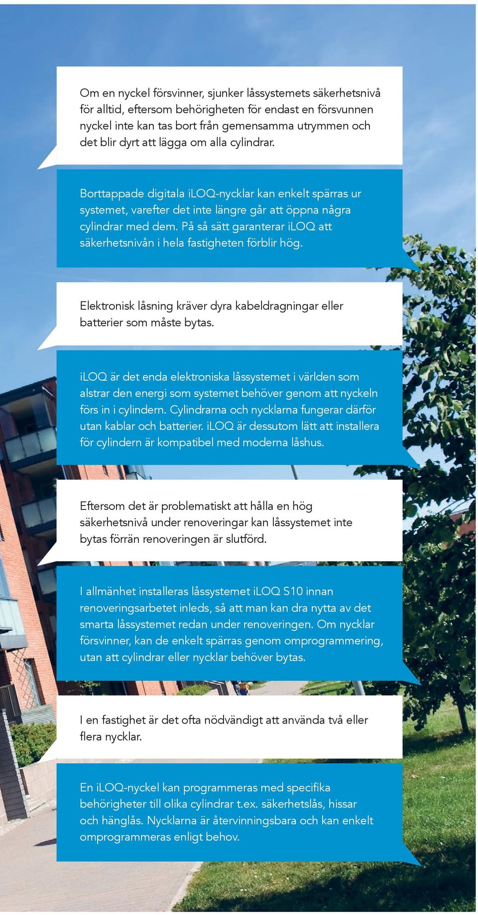 På så sätt garanterar iloq att säkerhetsnivån i hela fastigheten förblir hög. Elektronisk låsning kräver dyra kabeldragningar eller batterier som måste bytas.