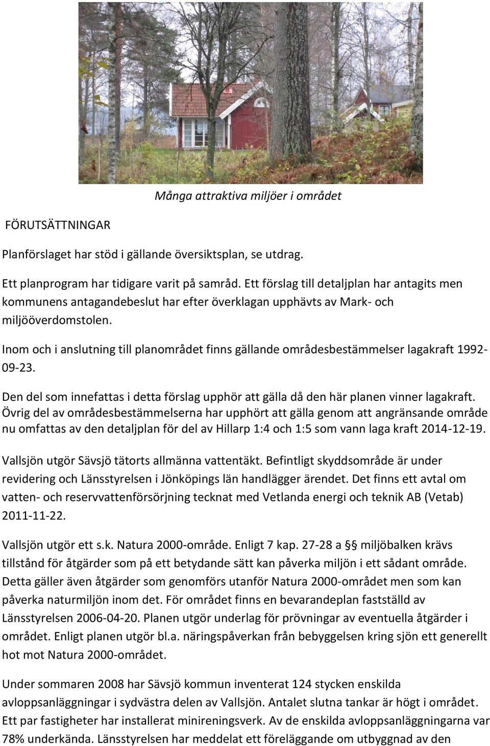 Inom och i anslutning till planområdet finns gällande områdesbestämmelser lagakraft 1992-09-23. Den del som innefattas i detta förslag upphör att gälla då den här planen vinner lagakraft.