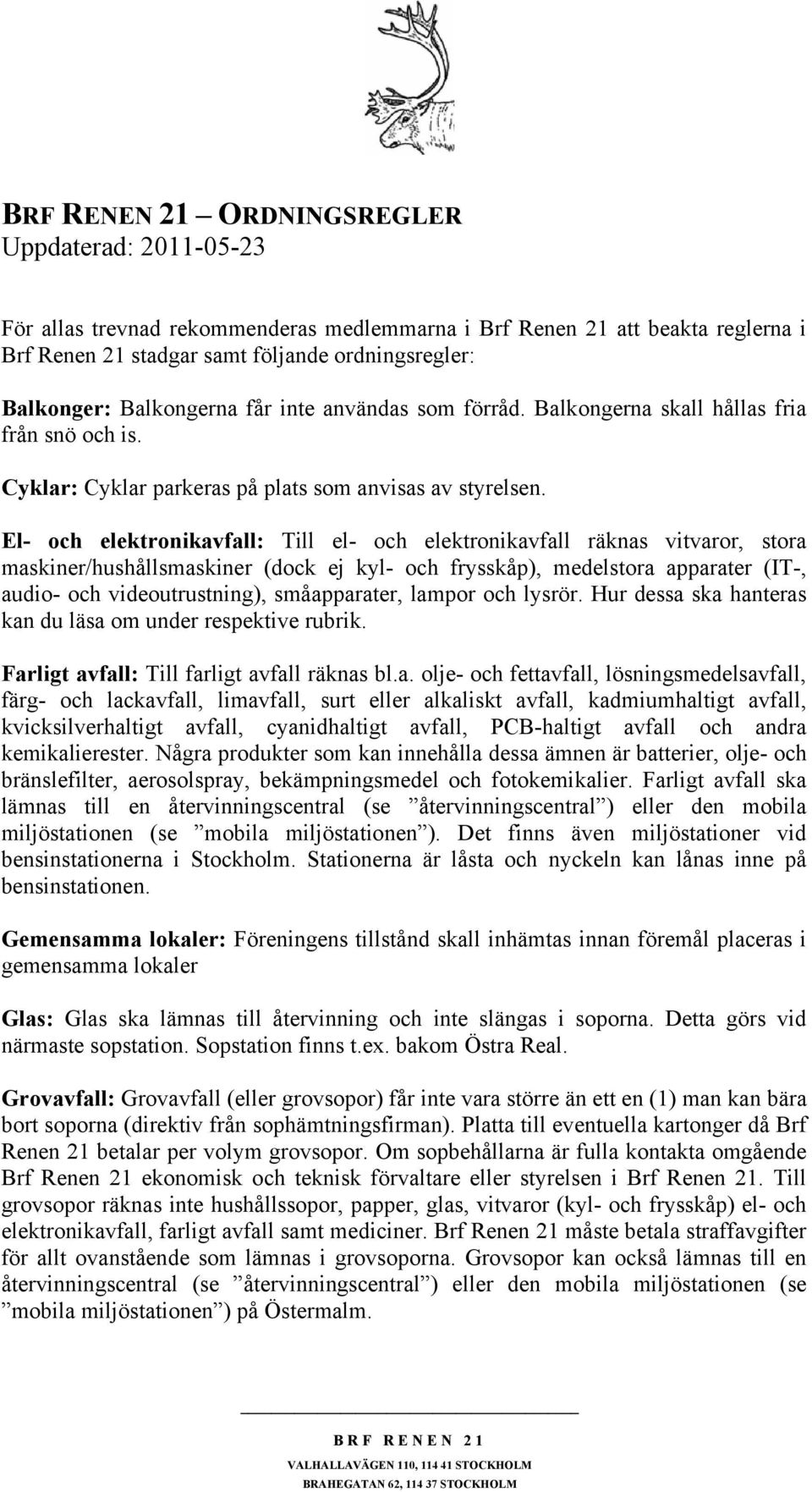 El- och elektronikavfall: Till el- och elektronikavfall räknas vitvaror, stora maskiner/hushållsmaskiner (dock ej kyl- och frysskåp), medelstora apparater (IT-, audio- och videoutrustning),