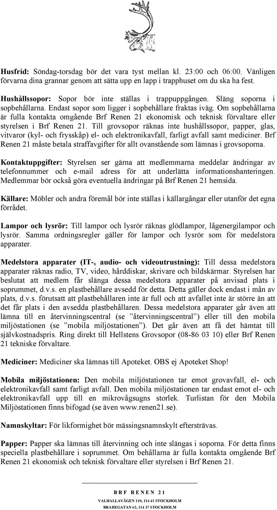 Om sopbehållarna är fulla kontakta omgående Brf Renen 21 ekonomisk och teknisk förvaltare eller styrelsen i Brf Renen 21.