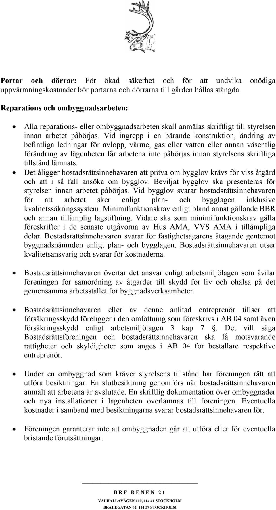 Vid ingrepp i en bärande konstruktion, ändring av befintliga ledningar för avlopp, värme, gas eller vatten eller annan väsentlig förändring av lägenheten får arbetena inte påbörjas innan styrelsens