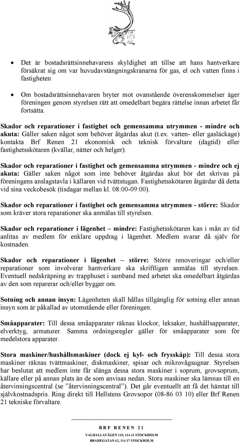 Skador och reparationer i fastighet och gemensamma utrymmen - mindre och akuta: Gäller saken något som behöver åtgärdas akut (t.ex.