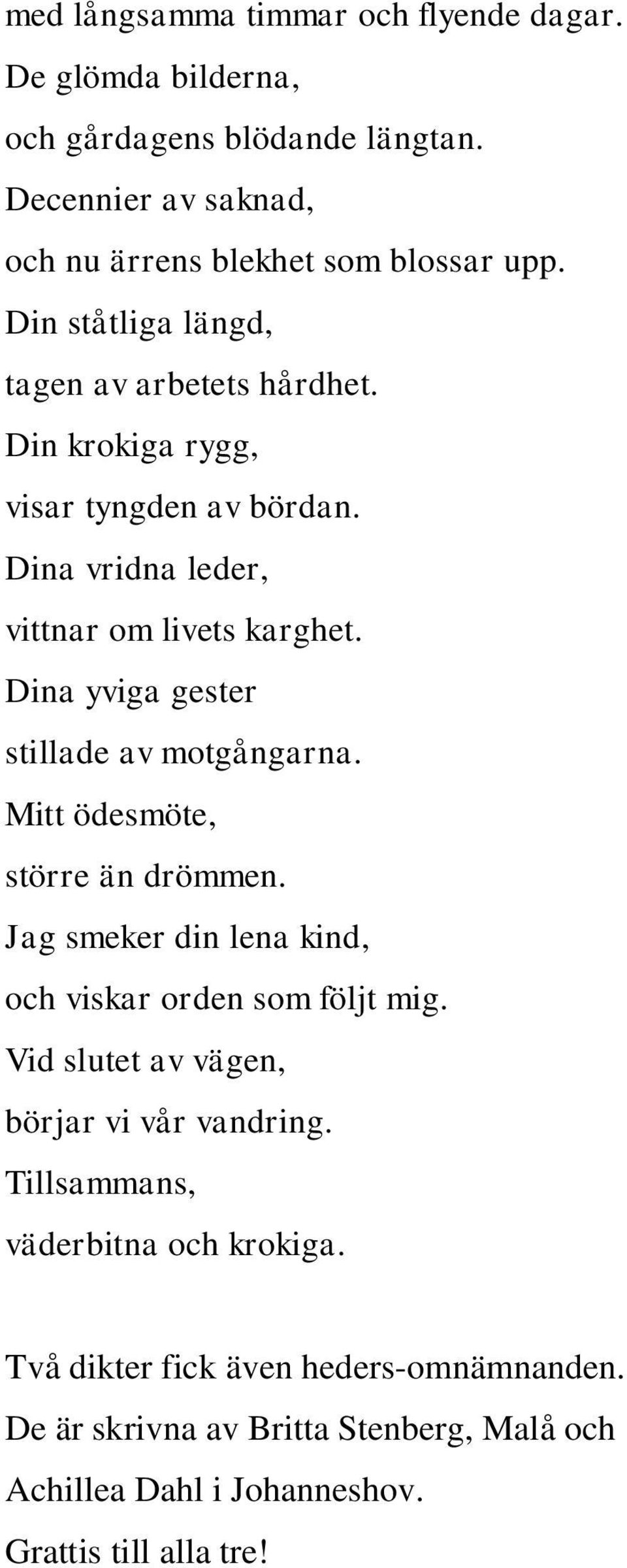 Dina yviga gester stillade av motgångarna. Mitt ödesmöte, större än drömmen. Jag smeker din lena kind, och viskar orden som följt mig.