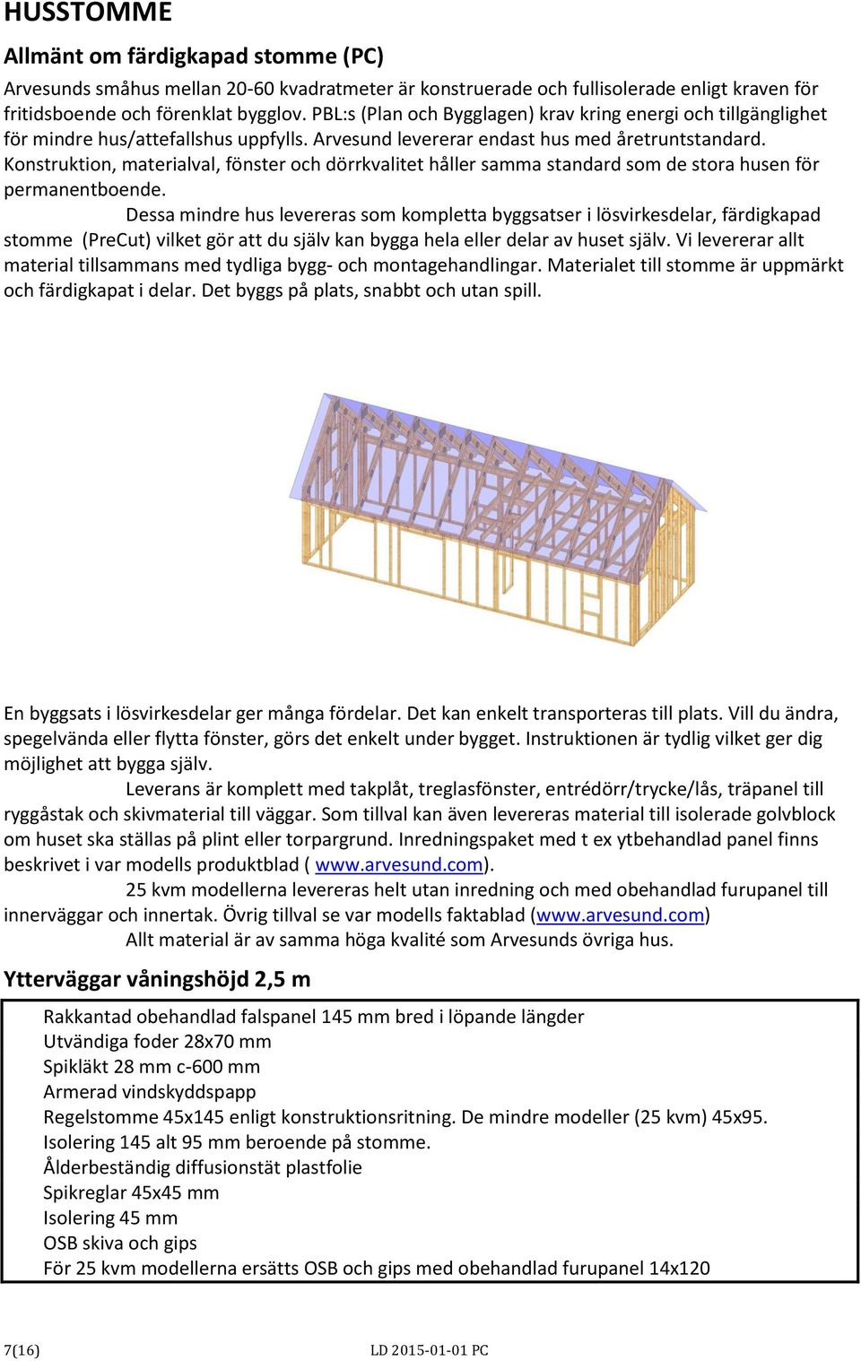 Konstruktion, materialval, fönster och dörrkvalitet håller samma standard som de stora husen för permanentboende.