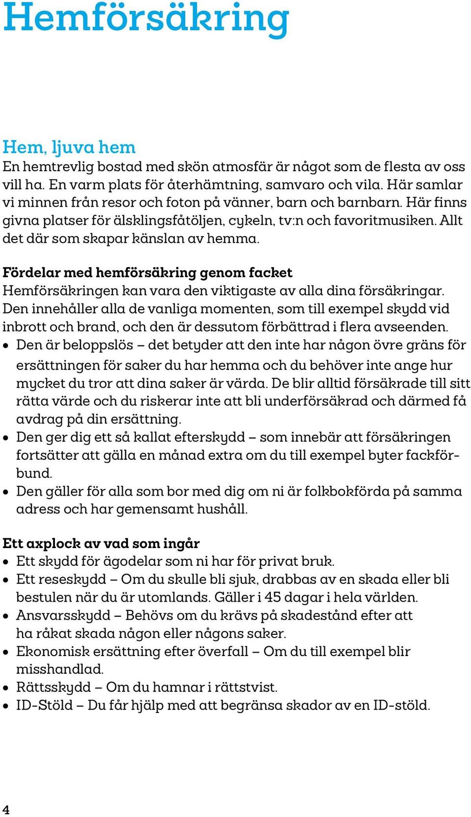 Fördelar med hemförsäkring genom facket Hemförsäkringen kan vara den viktigaste av alla dina försäkringar.