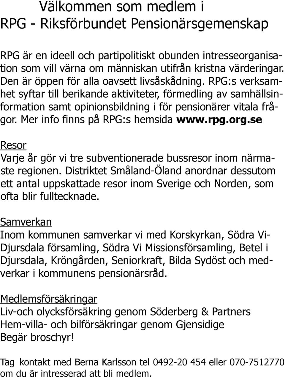 Mer info finns på RPG:s hemsida www.rpg.org.se Resor Varje år gör vi tre subventionerade bussresor inom närmaste regionen.