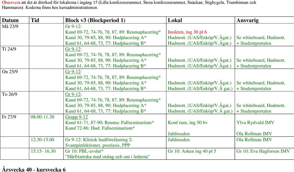 Reumaplacering* Kand 30, 79-85, 88, 90: Hudplacering A* Kand 61, 64-68, 73, 77: Hudplacering B* To 26/9 Gr 9-12: Kand 69-72, 74-76, 78, 87, 89: Reumaplacering* Kand 30, 79-85, 88, 90: Hudplacering A*