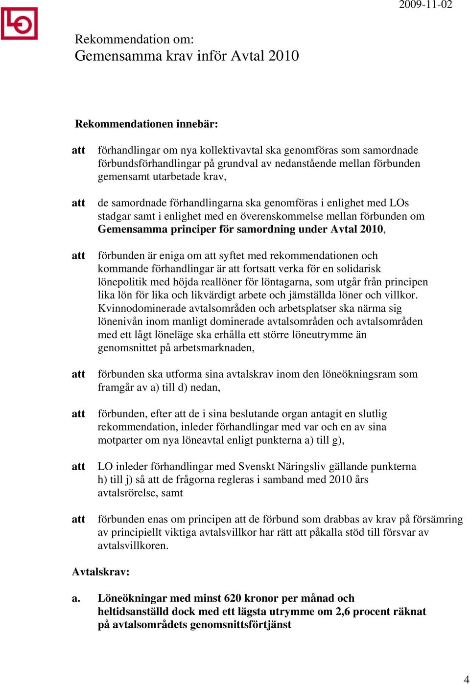 samordning under Avtal 2010, förbunden är eniga om syftet med rekommendationen och kommande förhandlingar är forts verka för en solidarisk lönepolitik med höjda reallöner för löntagarna, som utgår