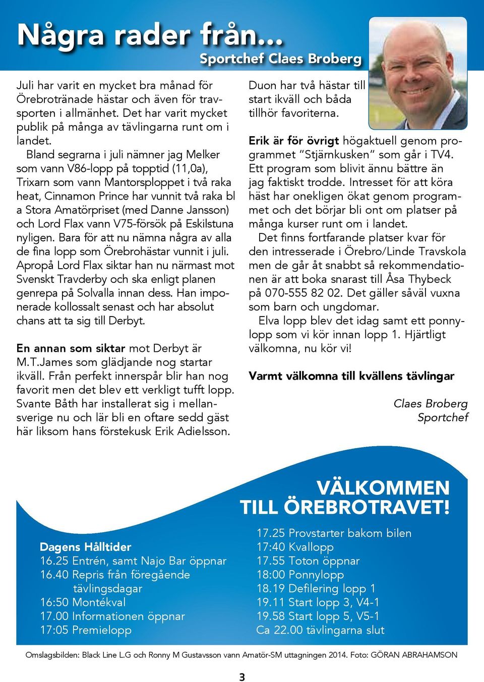 Bland segrarna i juli nämner jag Melker som vann V86-lopp på topptid (11,0a), Trixarn som vann Mantorsploppet i två raka heat, Cinnamon Prince har vunnit två raka bl a Stora Amatörpriset (med Danne