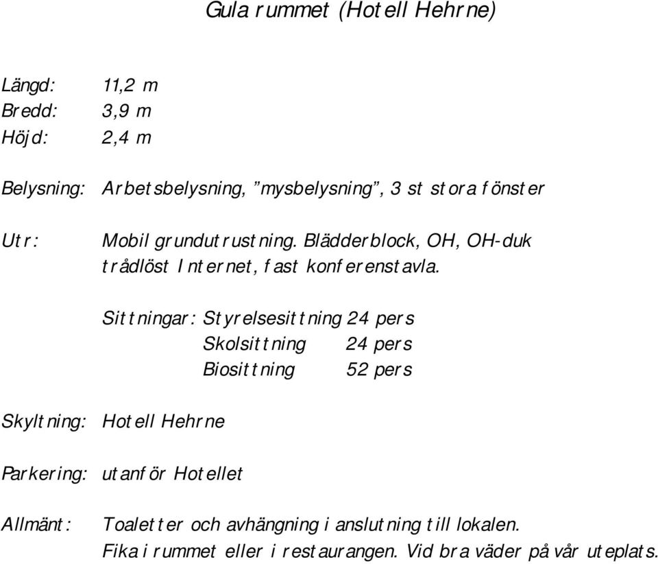 Sittningar: Styrelsesittning 24 pers Skolsittning 24 pers Biosittning 52 pers Skyltning: Hotell Hehrne Parkering: