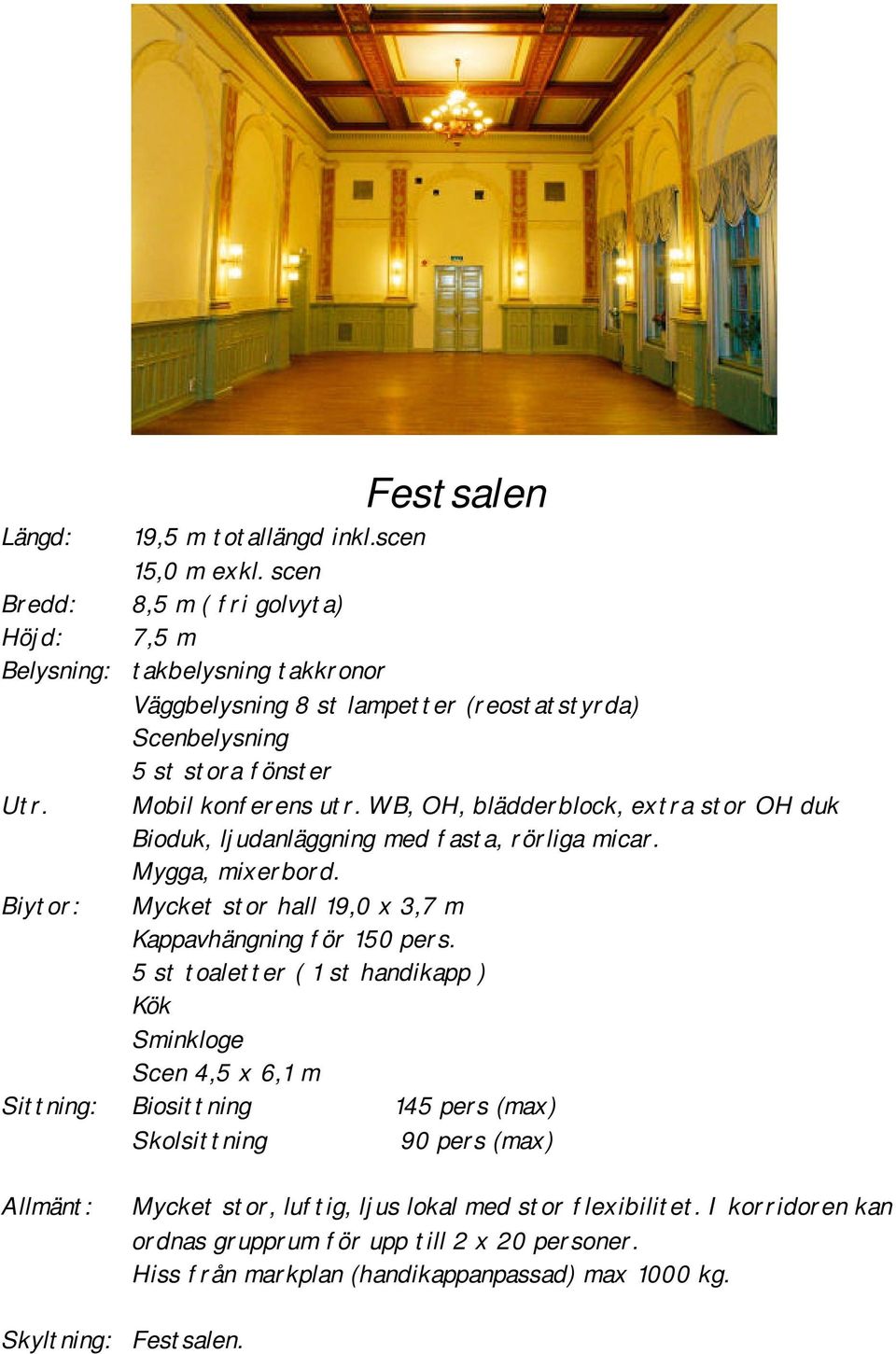 WB, OH, blädderblock, extra stor OH duk Bioduk, ljudanläggning med fasta, rörliga micar. Mygga, mixerbord. Biytor: Mycket stor hall 19,0 x 3,7 m Kappavhängning för 150 pers.