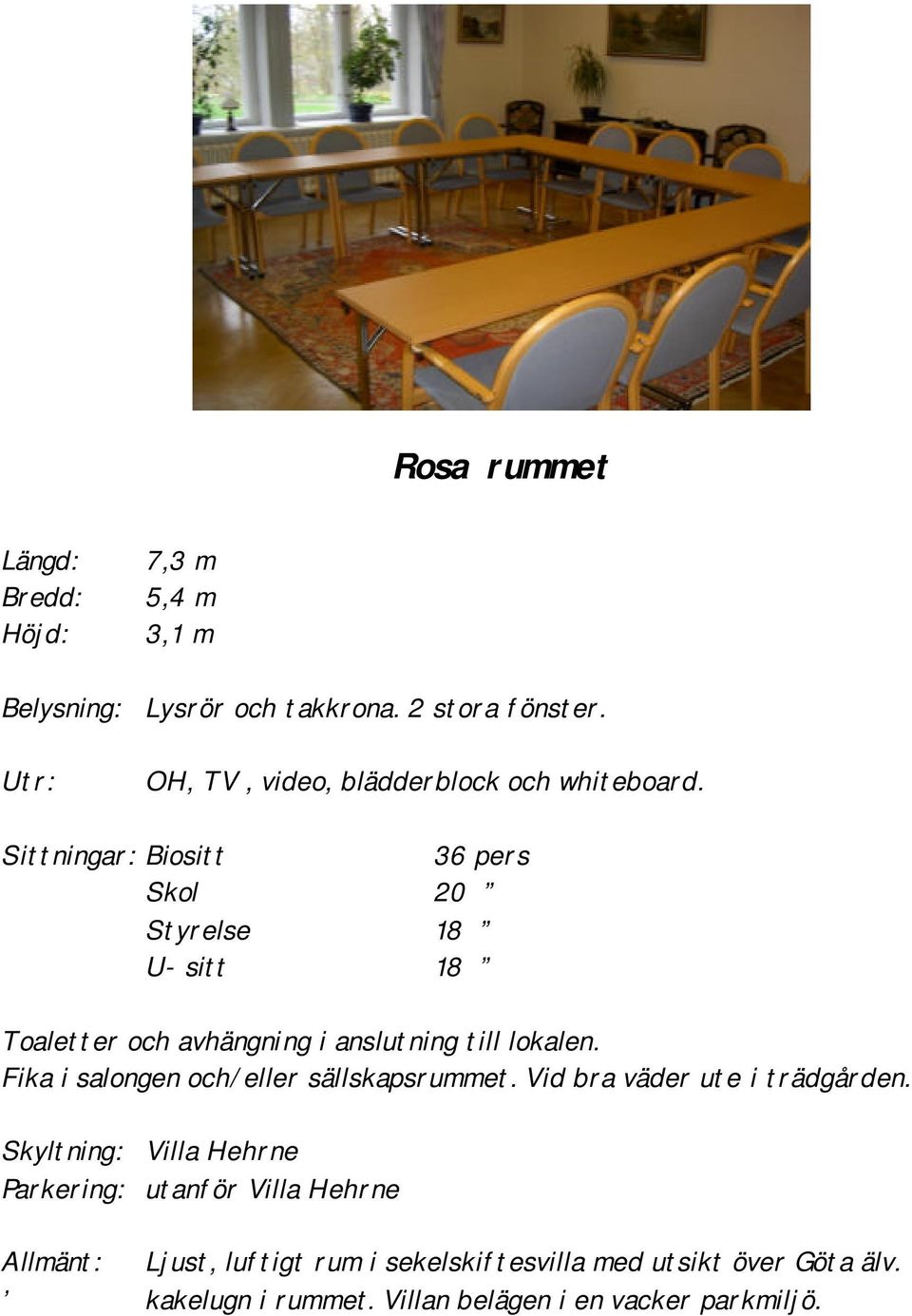 Sittningar: Biositt 36 pers Skol 20 Styrelse 18 U- sitt 18 Toaletter och avhängning i anslutning till lokalen.