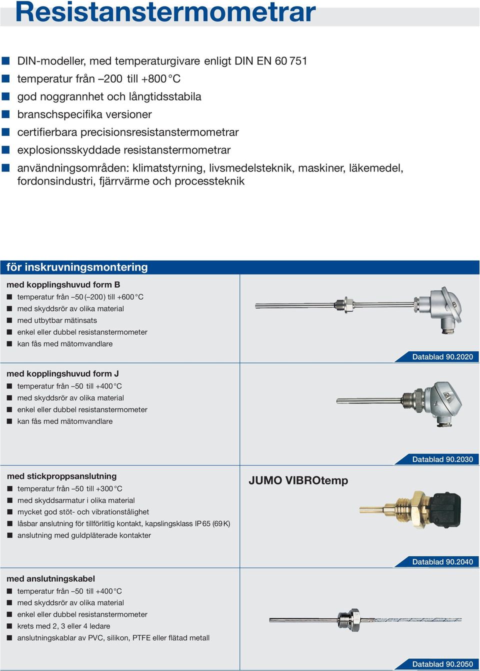 inskruvningsmontering med kopplingshuvud form B temperatur från 50 ( 200) till +600 C med utbytbar mätinsats Datablad 90.2020 med kopplingshuvud form J temperatur från 50 till +400 C Datablad 90.