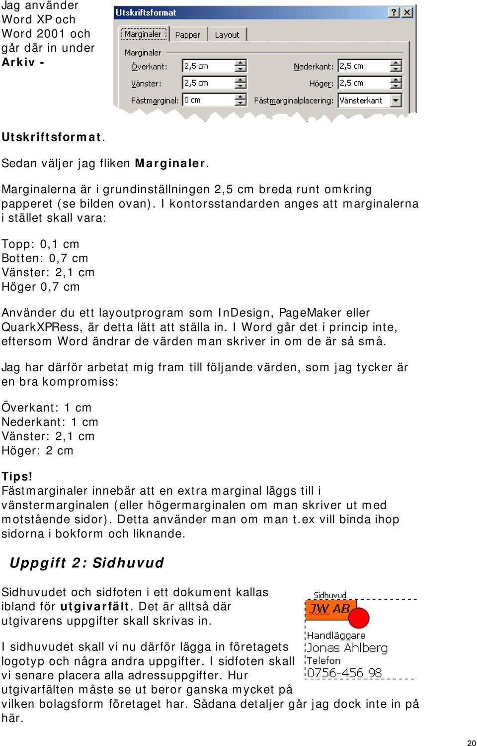 I kontorsstandarden anges att marginalerna i stället skall vara: Topp: 0,1 cm Botten: 0,7 cm Vänster: 2,1 cm Höger 0,7 cm Använder du ett layoutprogram som InDesign, PageMaker eller QuarkXPRess, är