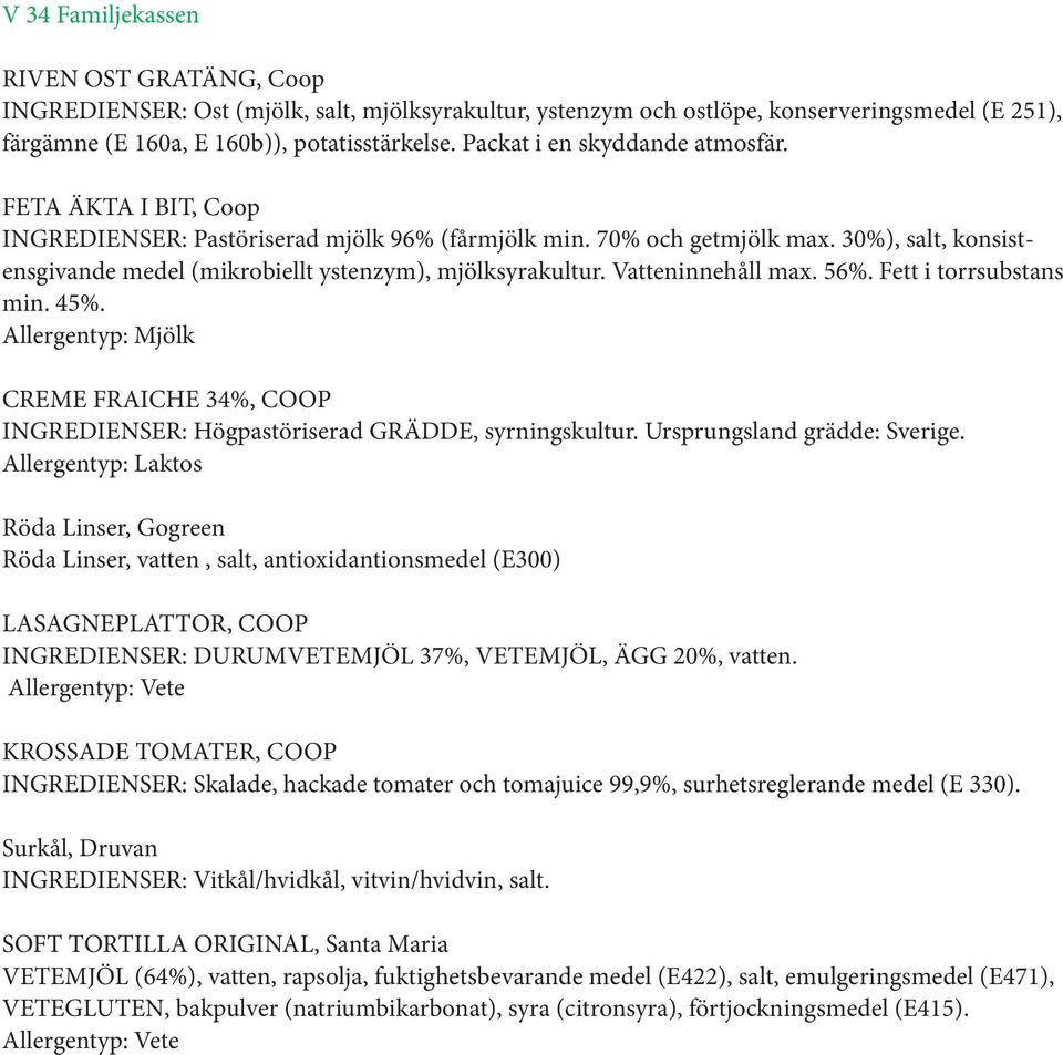 30%), salt, konsistensgivande medel (mikrobiellt ystenzym), mjölksyrakultur. Vatteninnehåll max. 56%. Fett i torrsubstans min. 45%.