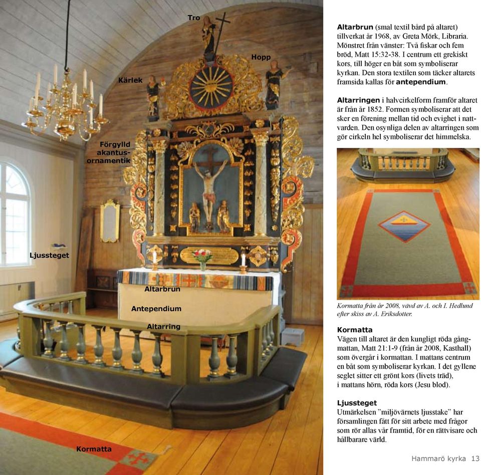 Förgylld akantusornamentik Altarringen i halvcirkelform framför altaret är från år 1852. Formen symboliserar att det sker en förening mellan tid och evighet i nattvarden.