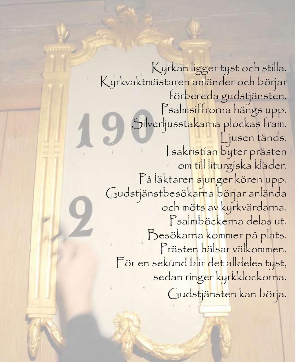 På läktaren sjunger kören upp. Gudstjänstbesökarna börjar anlända och möts av kyrkvärdarna. Psalmböckerna delas ut.