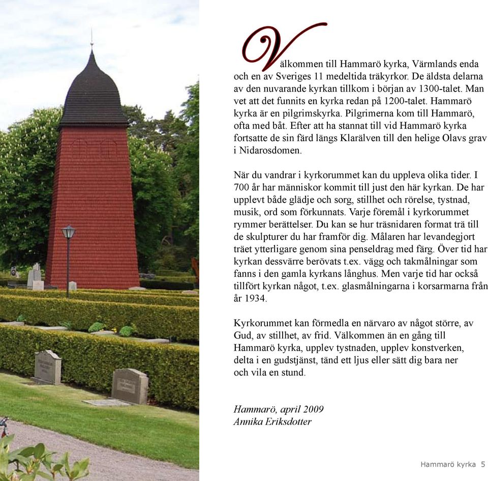 Efter att ha stannat till vid Hammarö kyrka fortsatte de sin färd längs Klarälven till den helige Olavs grav i Nidarosdomen. När du vandrar i kyrkorummet kan du uppleva olika tider.