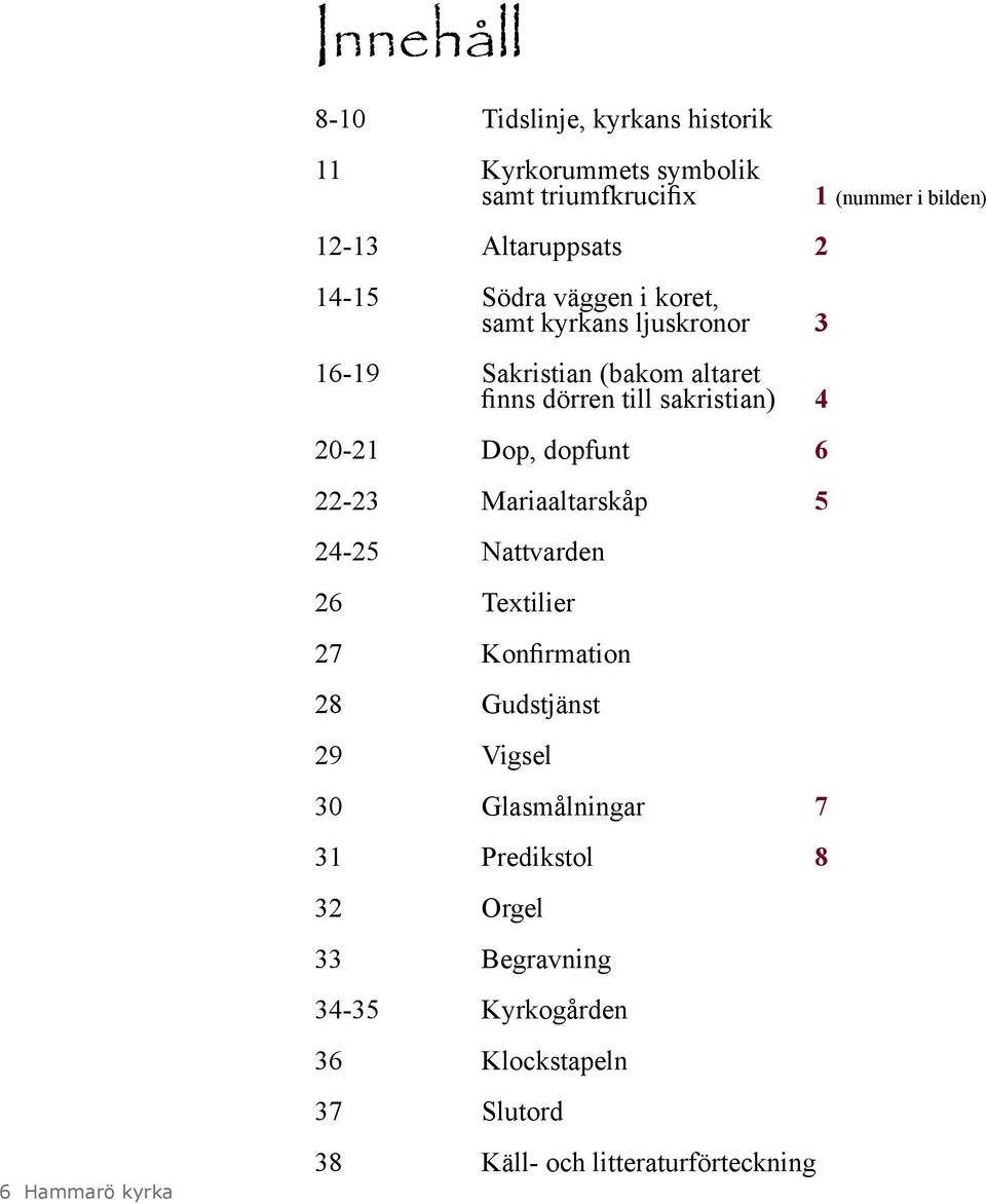dopfunt 6 22-23 Mariaaltarskåp 5 24-25 Nattvarden 26 Textilier 27 Konfirmation 28 Gudstjänst 29 Vigsel 30 Glasmålningar 7 31