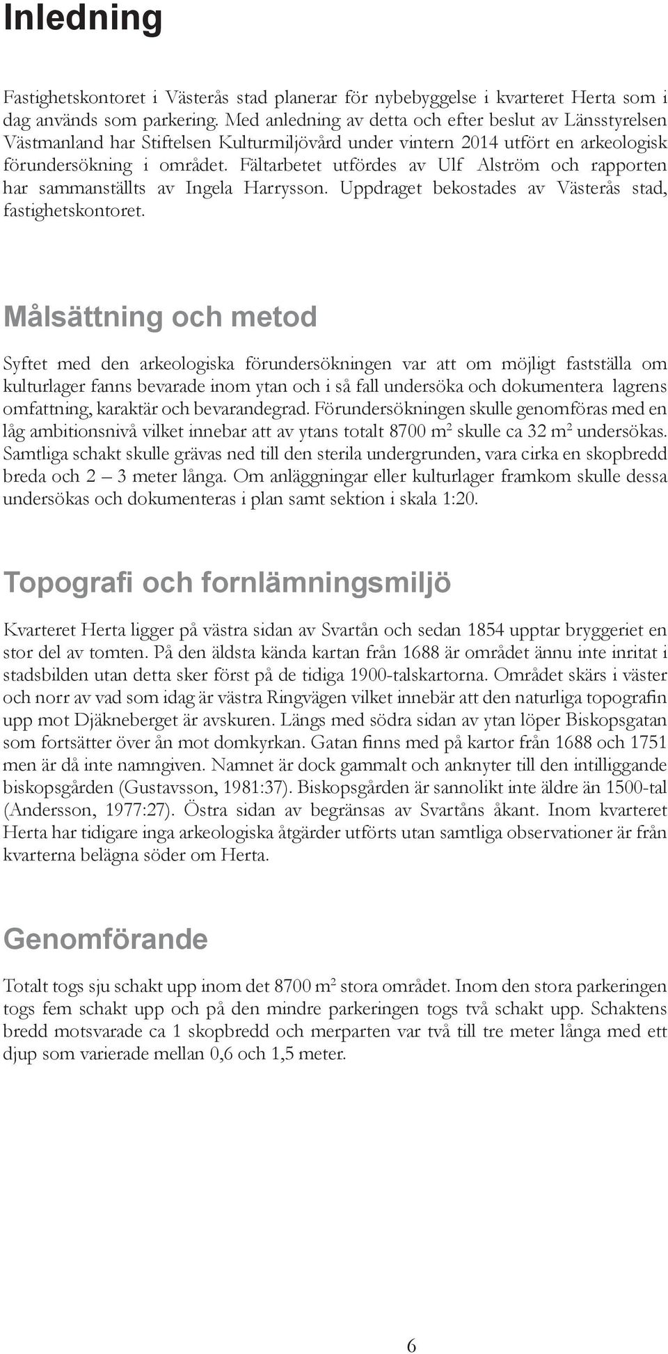 Fältarbetet utfördes av Ulf Alström och rapporten har sammanställts av Ingela Harrysson. Uppdraget bekostades av Västerås stad, fastighetskontoret.