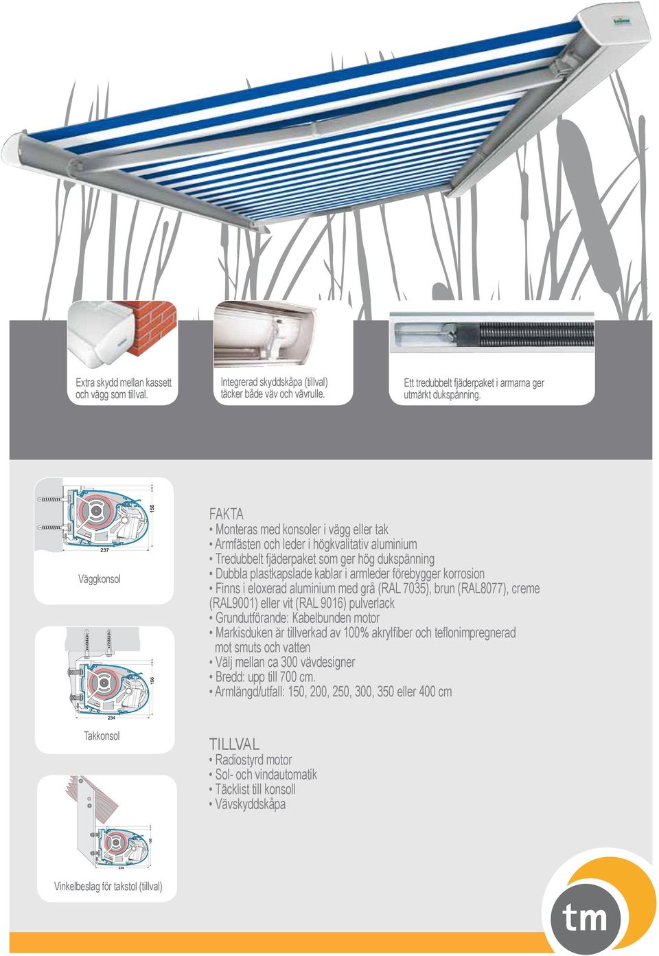 korrosion Finns i eloxerad aluminium med grå (RAL 7035), brun (RAL8077), creme (RAL9001) eller vit (RAL 9016) pulverlack Grundutförande: Kabelbunden motor Markisduken är tillverkad av 100% akrylfiber
