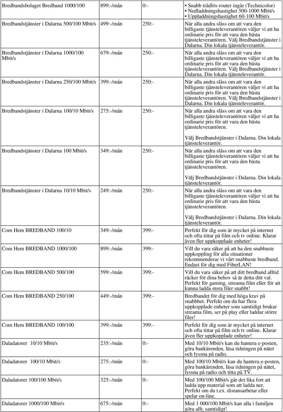 Din lokala tjänste Bredbandstjänster i Dalarna 1000/100 Mbit/s 679:-/mån 250:- När alla andra slåss om att vara den tjänsteleverantören. Välj Bredbandstjänster i Dalarna.