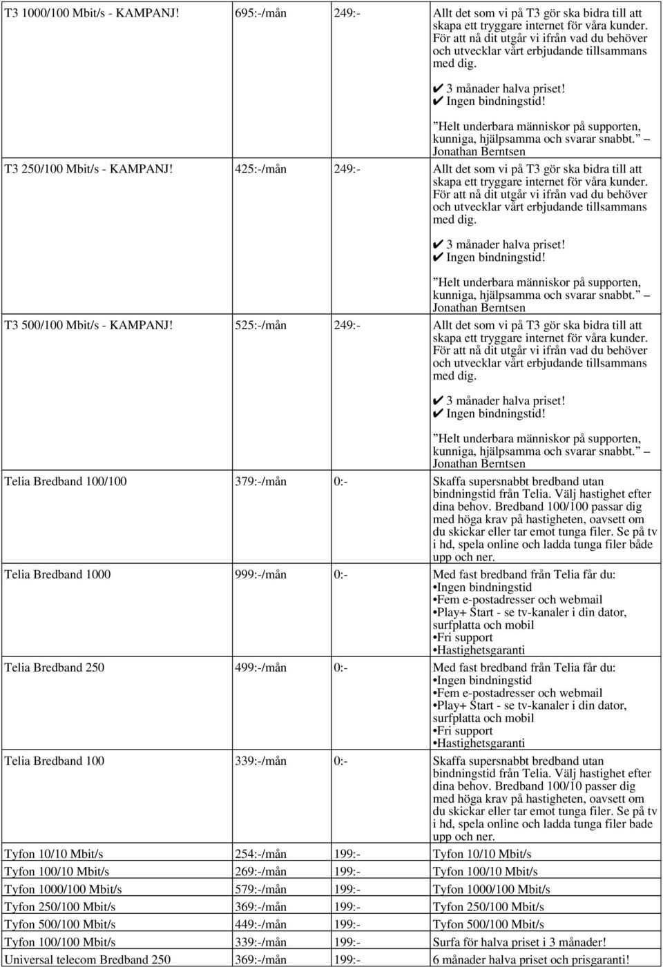 525:-/mån 249:- Allt det som vi på T3 gör ska bidra till att Ingen Telia Bredband 100/100 379:-/mån 0:- Skaffa supersnabbt bredband utan bindningstid från Telia. Välj hastighet efter dina behov.