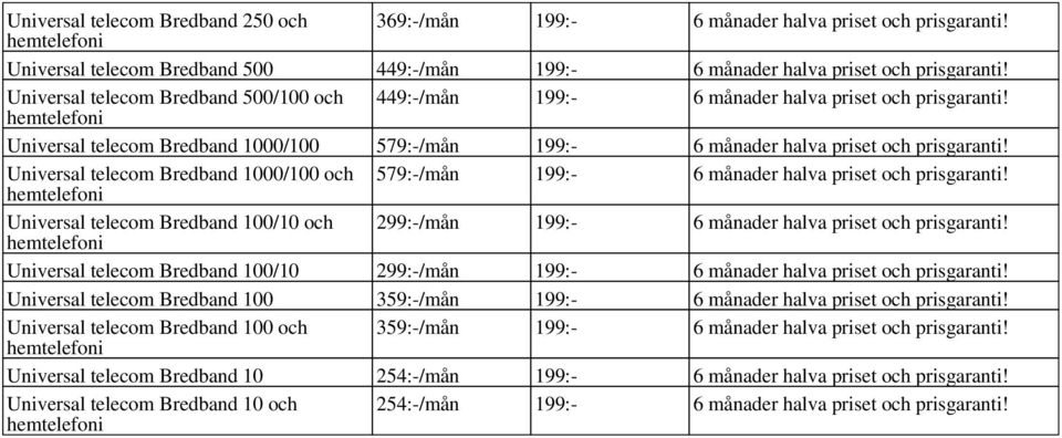 Universal telecom Bredband 1000/100 och 579:-/mån 199:- 6 månader halva priset och prisgaranti! Universal telecom Bredband 100/10 och 299:-/mån 199:- 6 månader halva priset och prisgaranti!